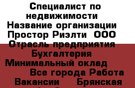 Специалист по недвижимости › Название организации ­ Простор-Риэлти, ООО › Отрасль предприятия ­ Бухгалтерия › Минимальный оклад ­ 150 000 - Все города Работа » Вакансии   . Брянская обл.,Сельцо г.